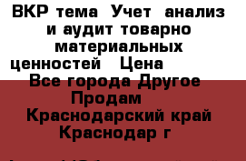 ВКР тема: Учет, анализ и аудит товарно-материальных ценностей › Цена ­ 16 000 - Все города Другое » Продам   . Краснодарский край,Краснодар г.